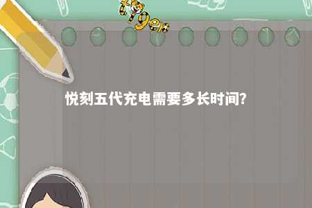 悦刻五代充电需要多长时间？ 